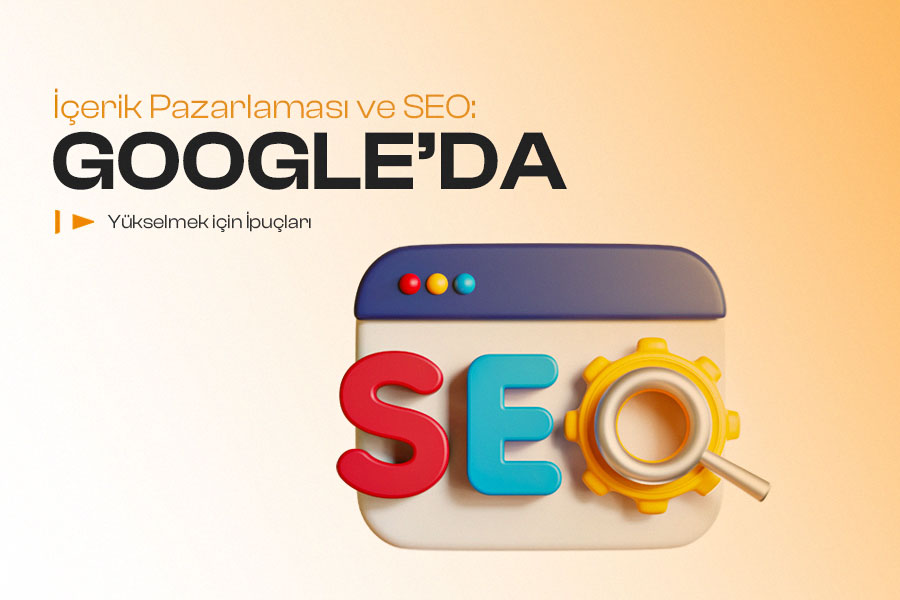 İçerik Pazarlaması ve SEO Google’da Yükselmek İçin İpuçları